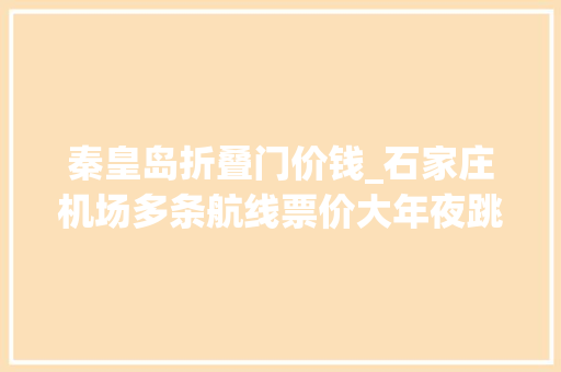 秦皇岛折叠门价钱_石家庄机场多条航线票价大年夜跳水这些地方要火约起来