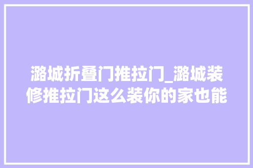 潞城折叠门推拉门_潞城装修推拉门这么装你的家也能红起来