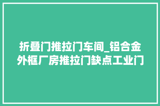 折叠门推拉门车间_铝合金外框厂房推拉门缺点工业门车间门