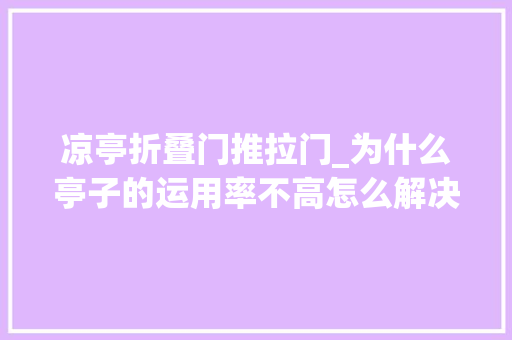 凉亭折叠门推拉门_为什么亭子的运用率不高怎么解决
