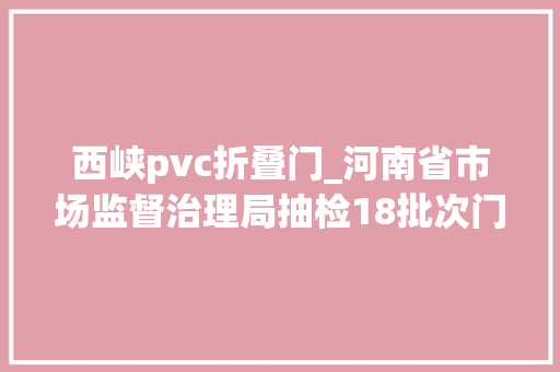 西峡pvc折叠门_河南省市场监督治理局抽检18批次门路用砖不合格