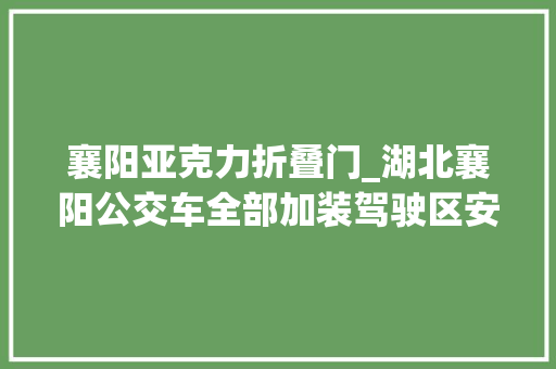 襄阳亚克力折叠门_湖北襄阳公交车全部加装驾驶区安防隔离门