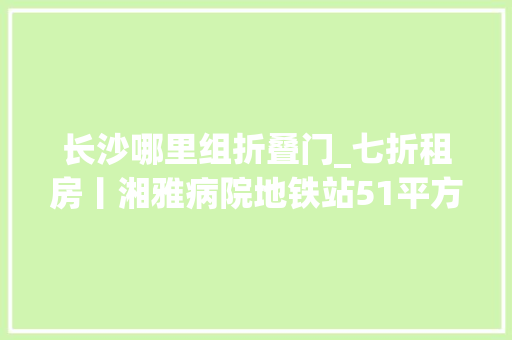 长沙哪里组折叠门_七折租房丨湘雅病院地铁站51平方米极简风LOFT