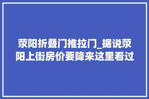 荥阳折叠门推拉门_据说荥阳上街房价要降来这里看过往后我后悔了