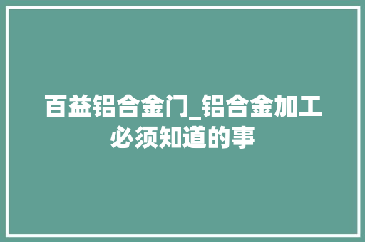 百益铝合金门_铝合金加工必须知道的事 实木门