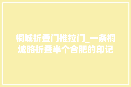 桐城折叠门推拉门_一条桐城路折叠半个合肥的印记