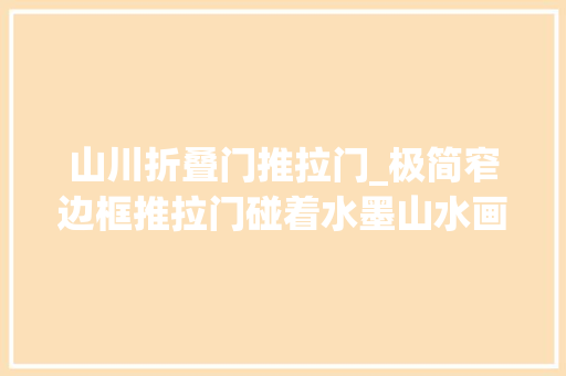 山川折叠门推拉门_极简窄边框推拉门碰着水墨山水画授与家居诗一样的生活