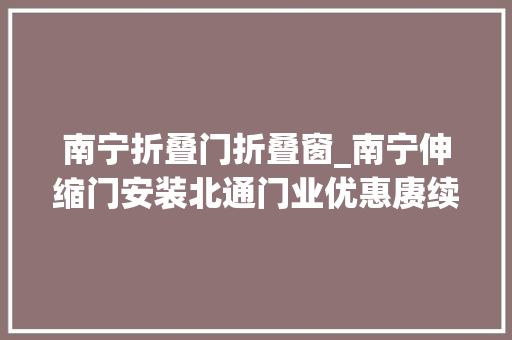 南宁折叠门折叠窗_南宁伸缩门安装北通门业优惠赓续