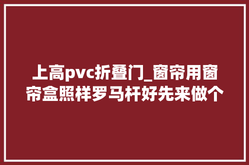 上高pvc折叠门_窗帘用窗帘盒照样罗马杆好先来做个比拟还好没选这种漏光