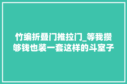 竹编折叠门推拉门_等我攒够钱也装一套这样的斗室子无拘无束专享一小我的生活