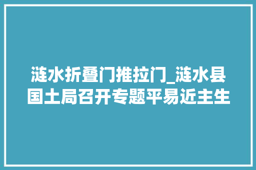 涟水折叠门推拉门_涟水县国土局召开专题平易近主生活会情况传递会