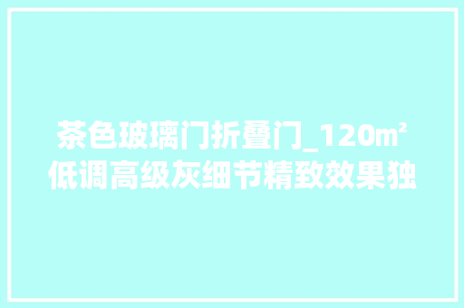 茶色玻璃门折叠门_120㎡低调高级灰细节精致效果独特