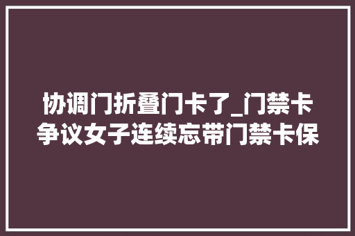 协调门折叠门卡了_门禁卡争议女子连续忘带门禁卡保安拒开第三次门引爆热议