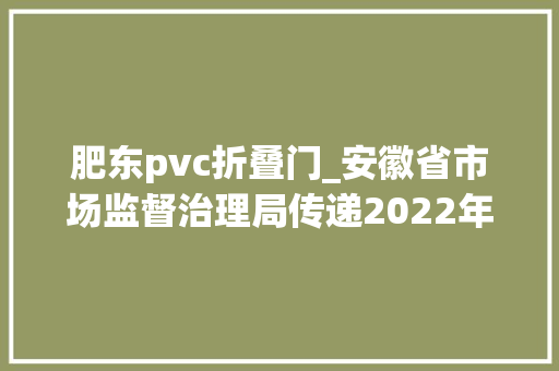 肥东pvc折叠门_安徽省市场监督治理局传递2022年房间空气调节器等56种产品质量省级监督抽查结果