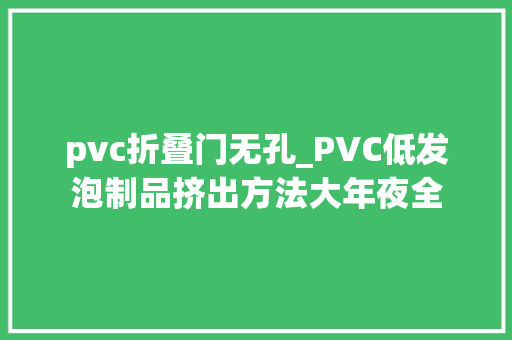pvc折叠门无孔_PVC低发泡制品挤出方法大年夜全