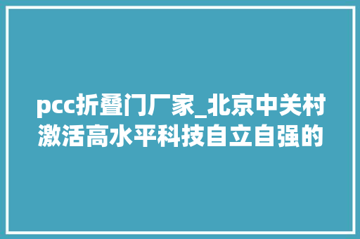 pcc折叠门厂家_北京中关村激活高水平科技自立自强的人才引擎 滑动门