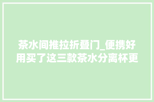 茶水间推拉折叠门_便携好用买了这三款茶水分离杯更爱喝茶了