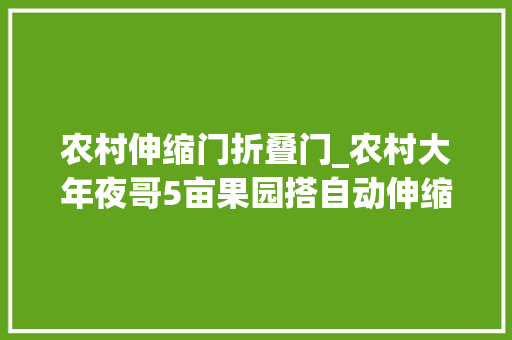 农村伸缩门折叠门_农村大年夜哥5亩果园搭自动伸缩避雨棚1根绳子1小我自由收放啥样