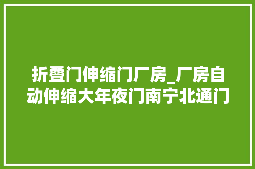 折叠门伸缩门厂房_厂房自动伸缩大年夜门南宁北通门业多年专营