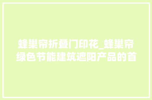蜂巢帘折叠门印花_蜂巢帘绿色节能建筑遮阳产品的首选