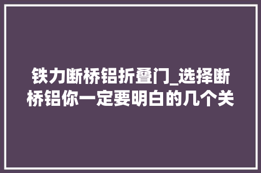 铁力断桥铝折叠门_选择断桥铝你一定要明白的几个关键词 实木门