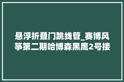 悬浮折叠门跳线管_赛博风筝第二期哈博森黑鹰2号接线飞行无限空中悬停