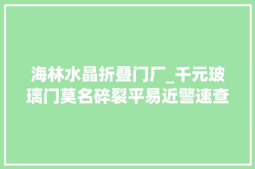海林水晶折叠门厂_千元玻璃门莫名碎裂平易近警速查监控还本来相