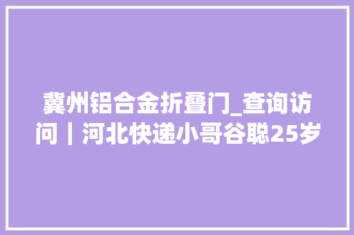冀州铝合金折叠门_查询访问｜河北快递小哥谷聪25岁炼成全国前辈