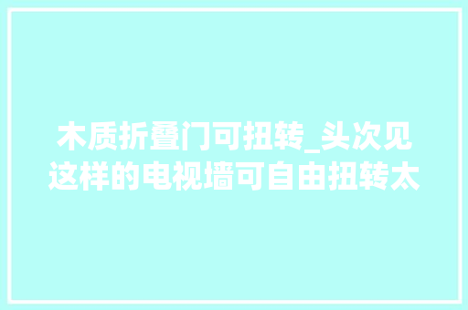 木质折叠门可扭转_头次见这样的电视墙可自由扭转太厉害了看完我也想回家重装