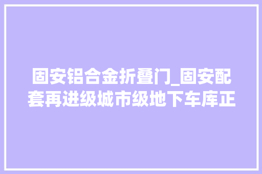 固安铝合金折叠门_固安配套再进级城市级地下车库正式亮相