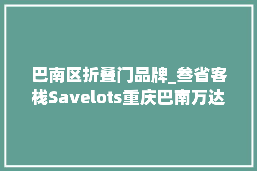 巴南区折叠门品牌_叁省客栈Savelots重庆巴南万达广场店客单价75元1500个SKU