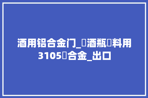 酒用铝合金门_紅酒瓶蓋料用3105鋁合金_出口 推拉门