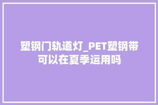 塑钢门轨道灯_PET塑钢带可以在夏季运用吗
