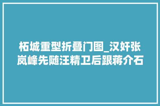 柘城重型折叠门图_汉奸张岚峰先随汪精卫后跟蒋介石几十年敛财聚积如山造福我军 复合门