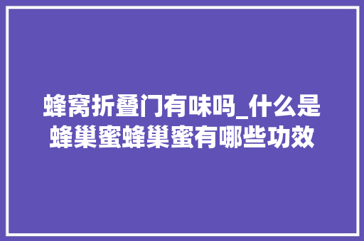 蜂窝折叠门有味吗_什么是蜂巢蜜蜂巢蜜有哪些功效