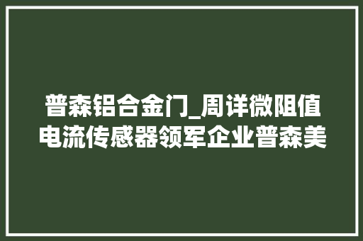 普森铝合金门_周详微阻值电流传感器领军企业普森美完成数切切元首轮融资