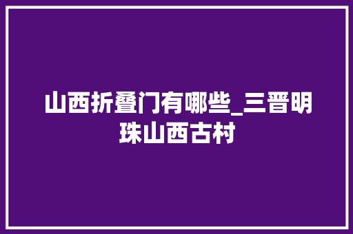 山西折叠门有哪些_三晋明珠山西古村