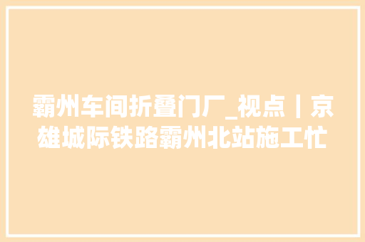霸州车间折叠门厂_视点｜京雄城际铁路霸州北站施工忙