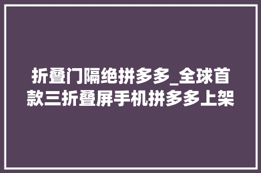 折叠门隔绝拼多多_全球首款三折叠屏手机拼多多上架华为MateXT不凡大年夜师