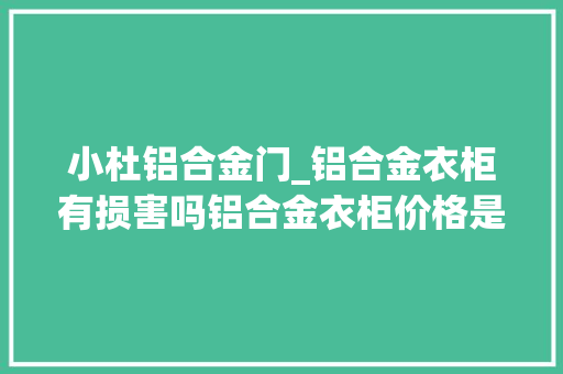 小杜铝合金门_铝合金衣柜有损害吗铝合金衣柜价格是若干
