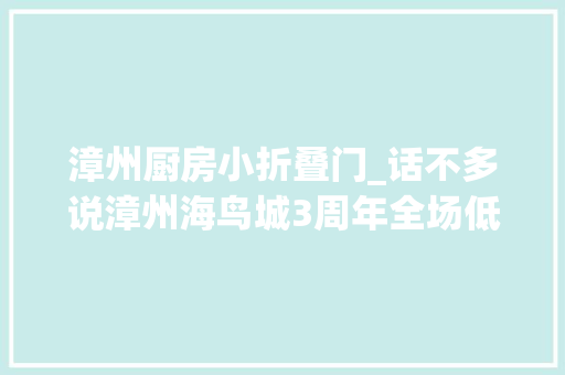 漳州厨房小折叠门_话不多说漳州海鸟城3周年全场低至1元这份省钱指南请收好