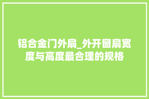 铝合金门外扇_外开窗扇宽度与高度最合理的规格 实木门