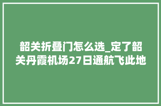 韶关折叠门怎么选_定了韶关丹霞机场27日通航飞此地仅99元起