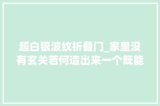 超白银波纹折叠门_家里没有玄关若何造出来一个既能收纳又美观的隔断