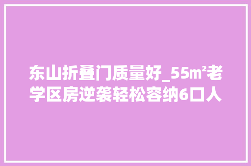 东山折叠门质量好_55㎡老学区房逆袭轻松容纳6口人三代同堂