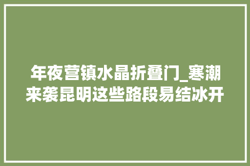 年夜营镇水晶折叠门_寒潮来袭昆明这些路段易结冰开车经由要小心