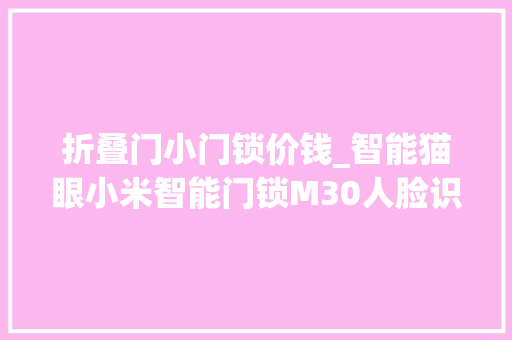 折叠门小门锁价钱_智能猫眼小米智能门锁M30人脸识别版2096元新低