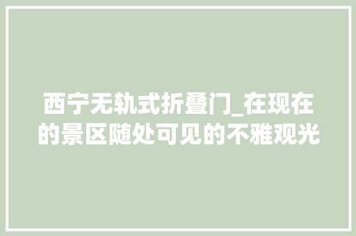 西宁无轨式折叠门_在现在的景区随处可见的不雅观光小火车到底是若何吸引大年夜家喜好的 防火门