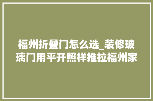 福州折叠门怎么选_装修玻璃门用平开照样推拉福州家装看实际户型情况