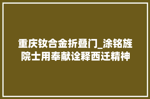 重庆钕合金折叠门_涂铭旌院士用奉献诠释西迁精神